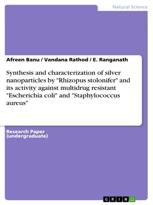 cover image of Synthesis and characterization of silver nanoparticles by "Rhizopus stolonifer" and its activity against multidrug resistant "Escherichia coli" and "Staphylococcus aureus"